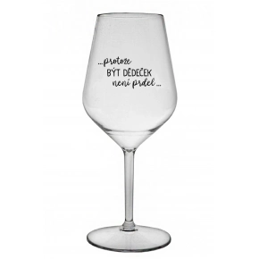 ...PROTOŽE BÝT DĚDEČEK NENÍ PRDEL.. - čirá nerozbitná sklenice na víno 470 ml ...PROTOŽE BÝT DĚDEČEK NENÍ PRDEL.. - čirá nerozbitná sklenice na víno 470 ml
