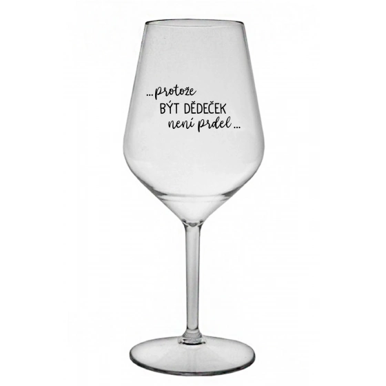 ...PROTOŽE BÝT DĚDEČEK NENÍ PRDEL.. - čirá nerozbitná sklenice na víno 470 ml