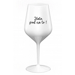 ZLATO, POĎ NA TO! - biely nerozbitný pohár na víno 470 ml