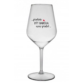 ...PROTOŽE BÝT BABIČKA NENÍ PRDEL.. - čirá nerozbitná sklenice na víno 470 ml ...PROTOŽE BÝT BABIČKA NENÍ PRDEL.. - čirá nerozbitná sklenice na víno 470 ml