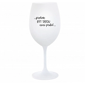 PROTOŽE BÝT TÁTOU NENÍ PRDEL - bílá  sklenice na víno 350 ml