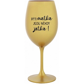 BÝTI MATKA JSOU NĚKDY JATKA! - zlatá sklenice na víno 350 ml