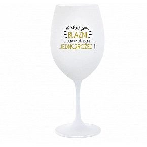 VŠICHNI JSOU BLÁZNI...JENOM JÁ JSEM JEDNOROŽEC! - bílá  sklenice na víno 350 ml