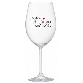...PROTOŽE BÝT UČITELKA NENÍ PRDEL... - čirá sklenice na víno 350 ml