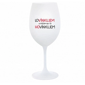 LOVÍNKUJEM A POTOM NA TO HOVÍNKUJEM - biely pohár na víno 350 ml