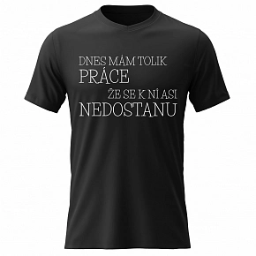 Pánské bavlněné tričko s potiskem - DNES MÁM TOLIK PRÁCE, ŽE SE K NÍ ASI NEDOSTANU - černé