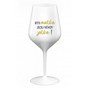 BÝTI MATKA JSOU NĚKDY JATKA! - biely nerozbitný pohár na víno 470 ml