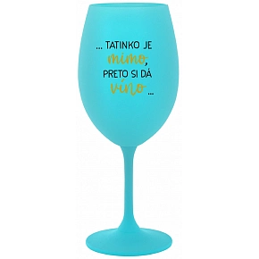 ...TATINKO JE MIMO, PRETO SI DÁ VÍNO... - tyrkysový pohár na víno 350 ml