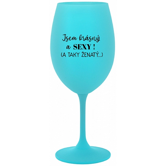 JSEM KRÁSNÝ A SEXY! (A TAKY ŽENATÝ...) - tyrkysová sklenice na víno 350 ml