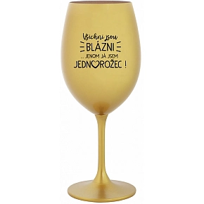 VŠICHNI JSOU BLÁZNI...JENOM JÁ JSEM JEDNOROŽEC! - zlatá sklenice na víno 350 ml