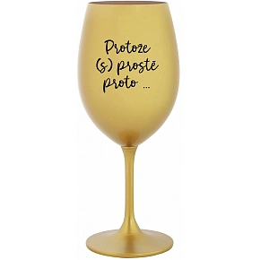 PROTOŽE (S)PROSTĚ PROTO... - zlatá sklenice na víno 350 ml