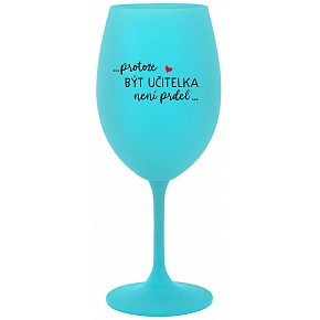 ...PROTOŽE BÝT UČITELKA NENÍ PRDEL... - tyrkysová sklenice na víno 350 ml