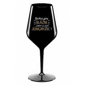 VŠICHNI JSOU BLÁZNI...JENOM JÁ JSEM JEDNOROŽEC! - černá nerozbitná sklenice na víno 470 ml
