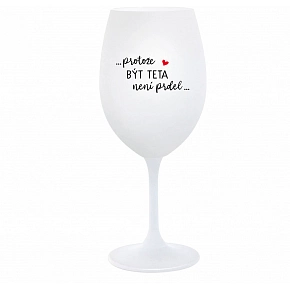 ...PROTOŽE BÝT TETA NENÍ PRDEL... - bílá  sklenice na víno 350 ml