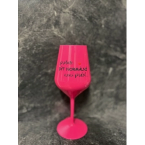 ...PROTOŽE BÝT NORMÁLNÍ NENÍ PRDEL... - růžová nerozbitná sklenice na víno 470 ml