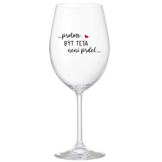 ...PROTOŽE BÝT TETA NENÍ PRDEL... - čirá sklenice na víno 350 ml