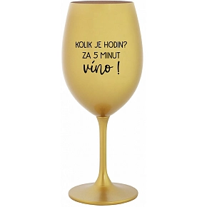 KOLIK JE HODIN? ZA 5 MINUT VÍNO! - zlatá sklenice na víno 350 ml