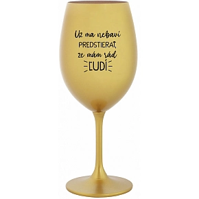UŽ MA NEBAVÍ PREDSTIERAŤ, ŽE MÁM RÁD ĽUDÍ - zlatý pohár na víno 350 ml