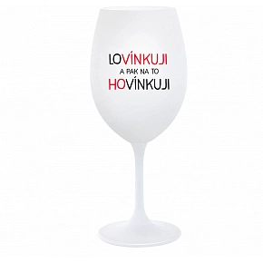 LOVÍNKUJI A PAK NA TO HOVÍNKUJI - bílá  sklenice na víno 350 ml